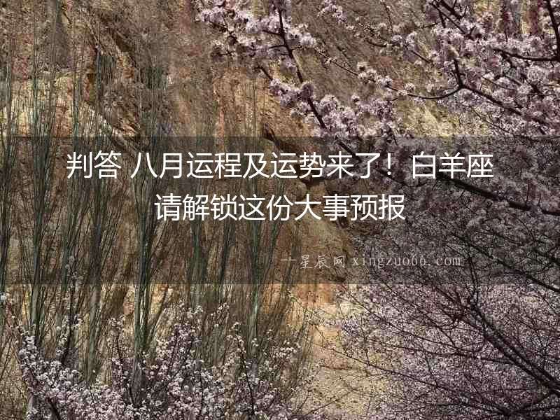 判答 八月運(yùn)程及運(yùn)勢(shì)來(lái)了！白羊座請(qǐng)解鎖這份大事預(yù)報(bào)