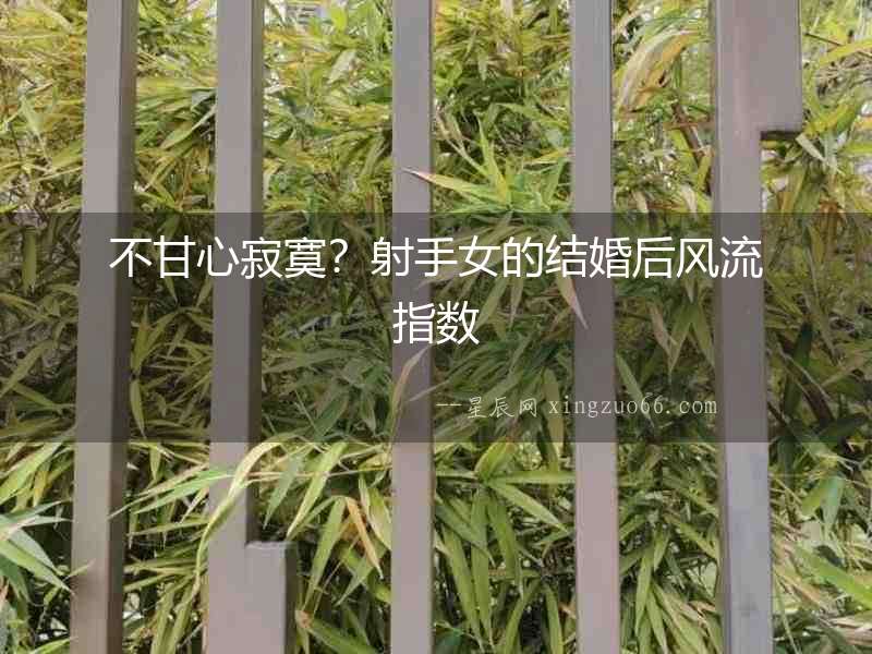 不甘心寂寞？射手女的結婚后風流指數