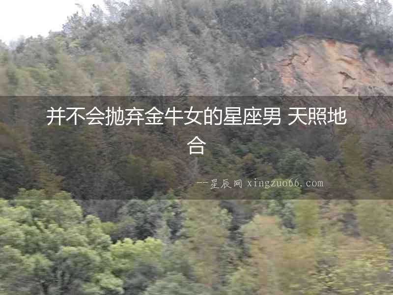 并不會拋棄金牛女的星座男 天照地合