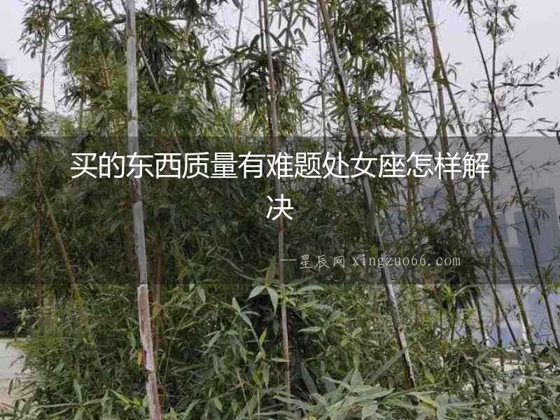 買的東西質量有難題處女座怎樣解決