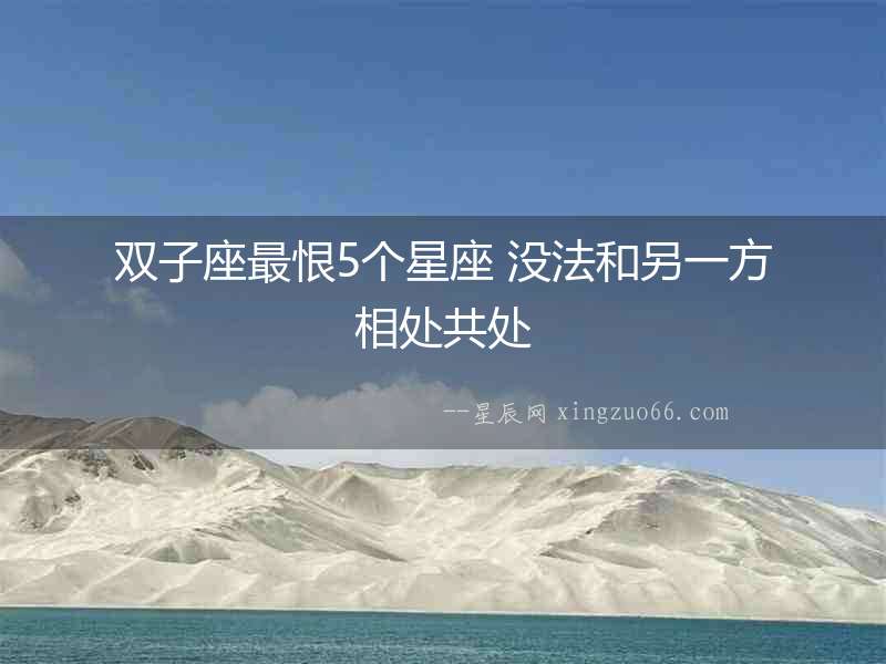 雙子座最恨5個(gè)星座 沒(méi)法和另一方相處共處