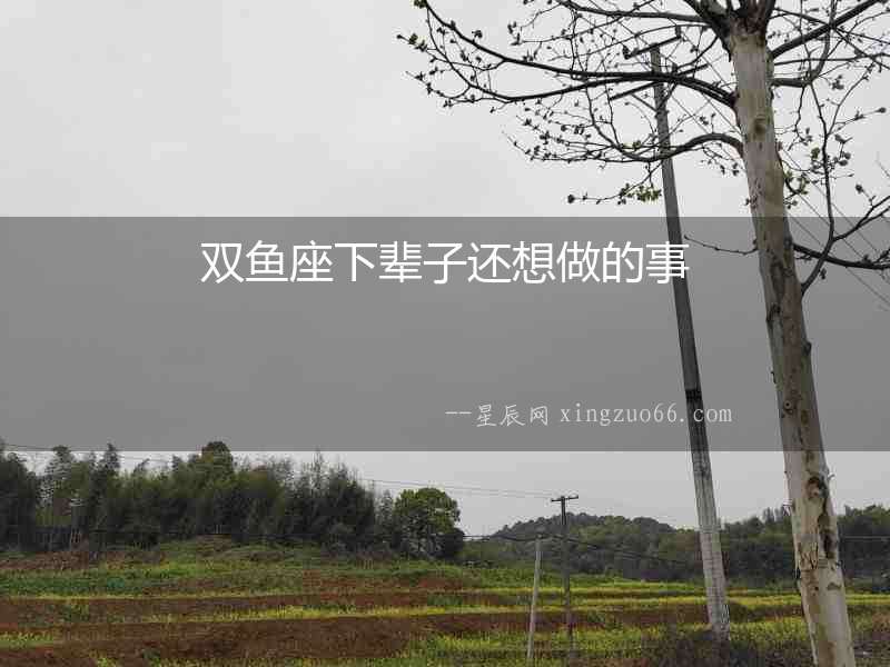 雙魚(yú)座下輩子還想做的事