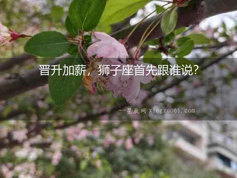 晉升加薪，獅子座首先跟誰說？