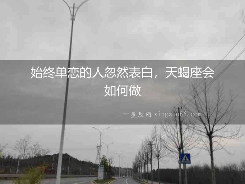 始終單戀的人忽然表白，天蝎座會如何做