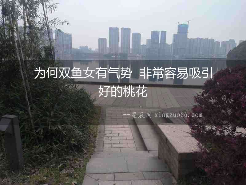 為何雙魚女有氣勢  非常容易吸引好的桃花