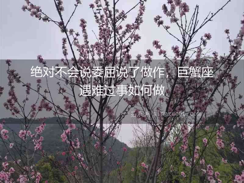 絕對(duì)不會(huì)說(shuō)委屈說(shuō)了做作，巨蟹座遇難過(guò)事如何做