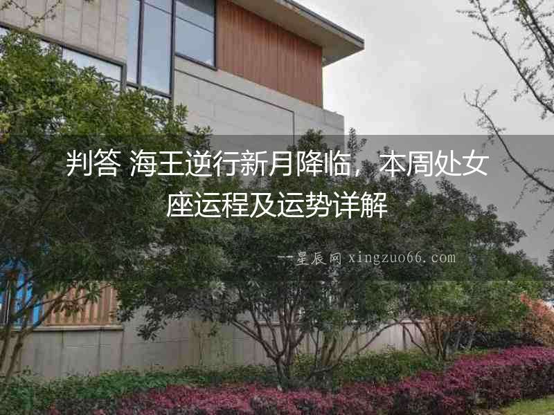 判答 海王逆行新月降臨，本周處女座運程及運勢詳解