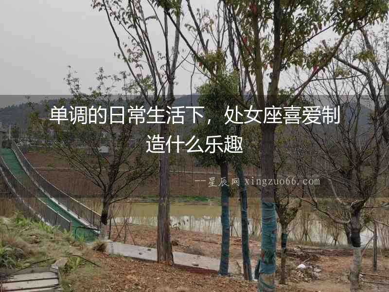 單調的日常生活下，處女座喜愛制造什么樂趣