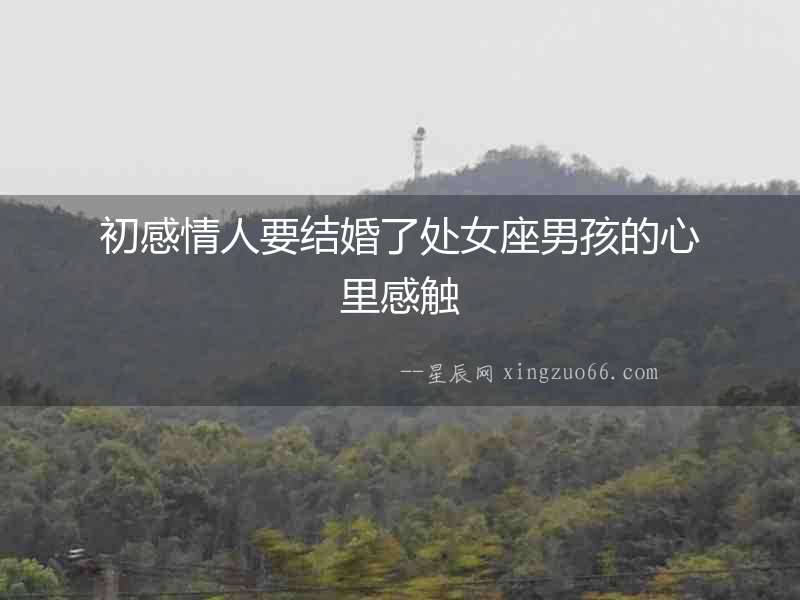初感情人要結(jié)婚了處女座男孩的心里感觸