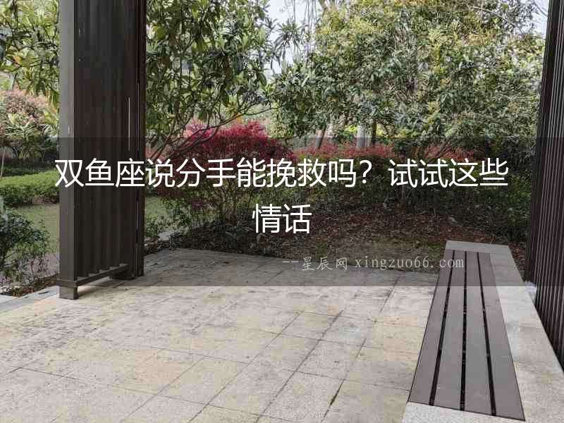 雙魚(yú)座說(shuō)分手能挽救嗎？試試這些情話