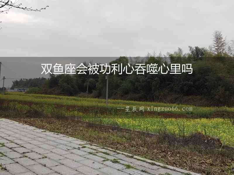 雙魚座會被功利心吞噬心里嗎