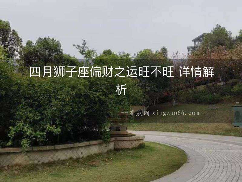 四月獅子座偏財之運(yùn)旺不旺 詳情解析