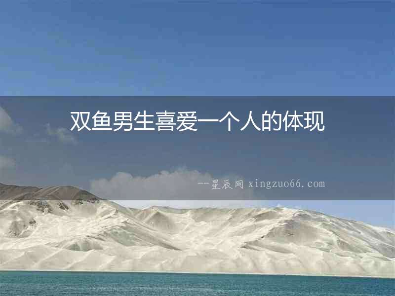 雙魚男生喜愛一個(gè)人的體現(xiàn)