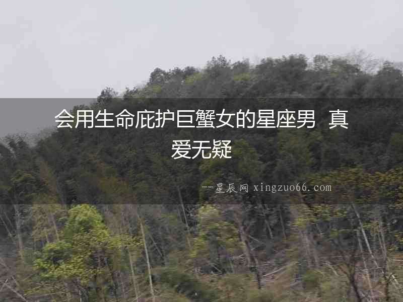會用生命庇護巨蟹女的星座男  真愛無疑