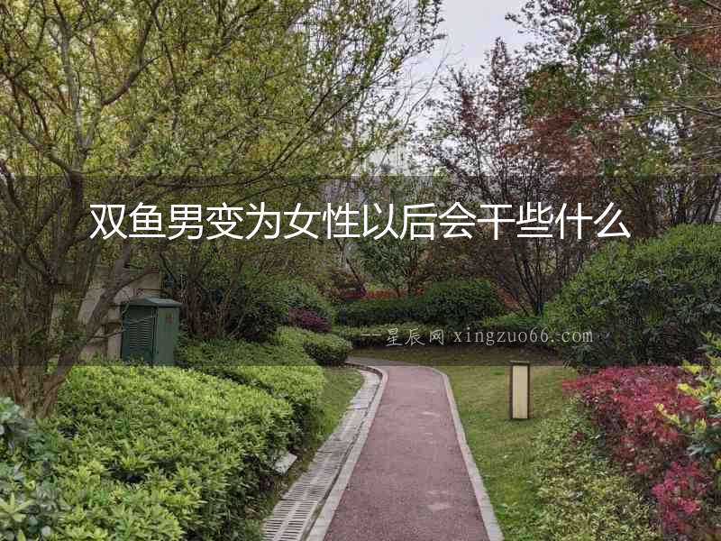 雙魚男變為女性以后會干些什么