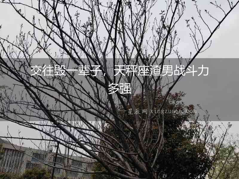 交往毀一輩子，天秤座渣男戰(zhàn)斗力多強