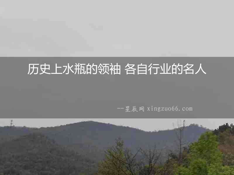 歷史上水瓶的領(lǐng)袖 各自行業(yè)的名人