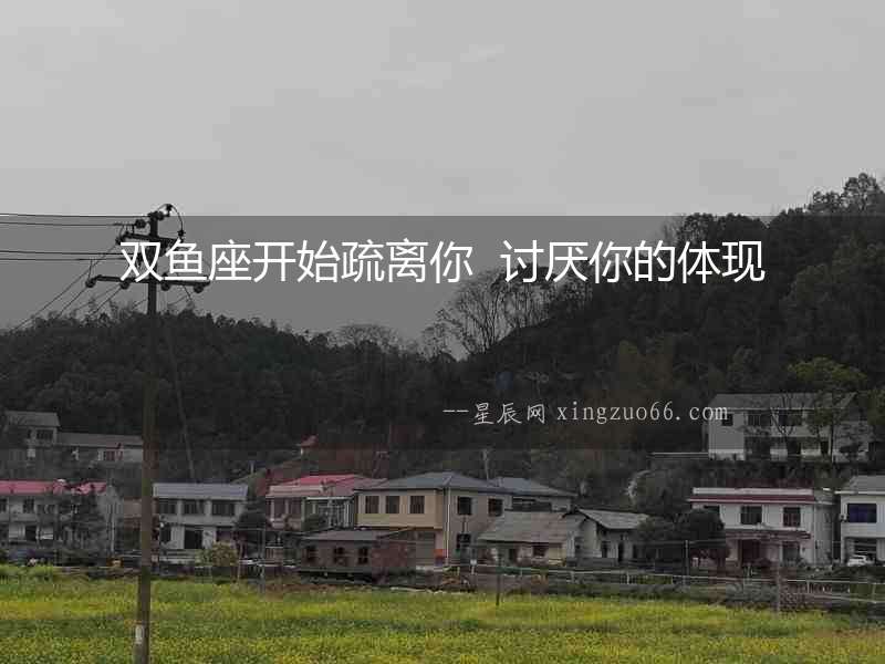 雙魚座開始疏離你  討厭你的體現