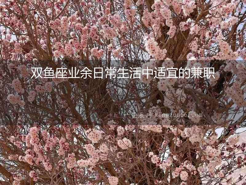雙魚(yú)座業(yè)余日常生活中適宜的兼職