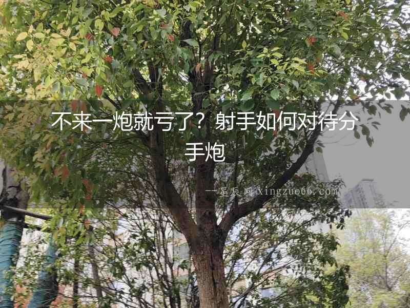 不來(lái)一炮就虧了？射手如何對(duì)待分手炮