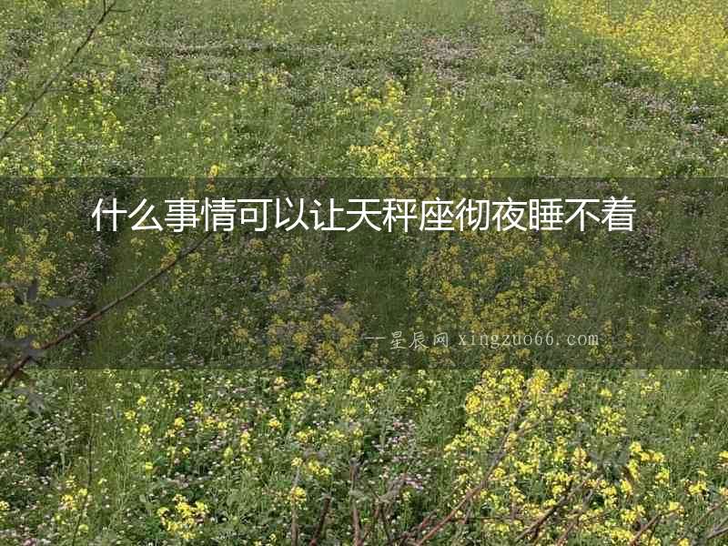 什么事情可以讓天秤座徹夜睡不著