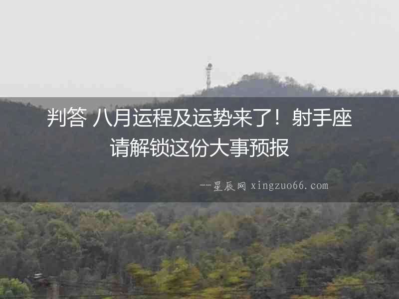 判答 八月運(yùn)程及運(yùn)勢來了！射手座請解鎖這份大事預(yù)報