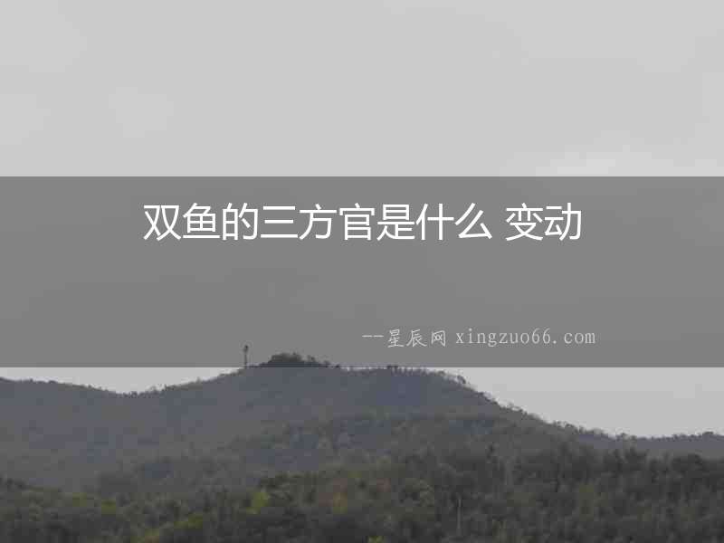 雙魚的三方官是什么 變動