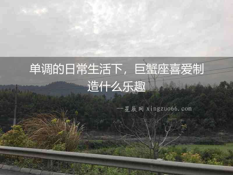 單調(diào)的日常生活下，巨蟹座喜愛(ài)制造什么樂(lè)趣