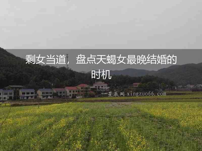 剩女當道，盤點天蝎女最晚結婚的時機