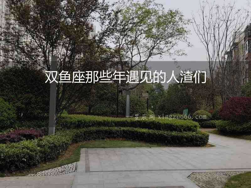 雙魚座那些年遇見(jiàn)的人渣們