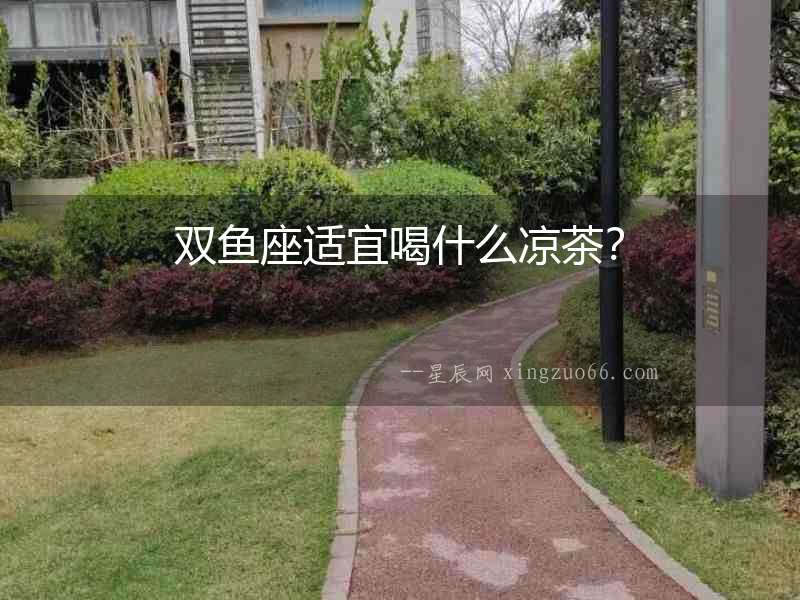 雙魚座適宜喝什么涼茶？