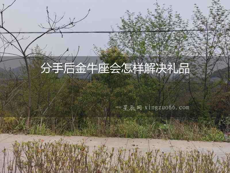 分手后金牛座會(huì)怎樣解決禮品