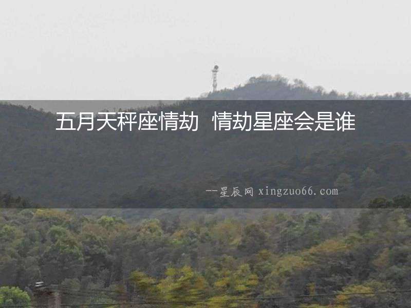 五月天秤座情劫  情劫星座會(huì)是誰
