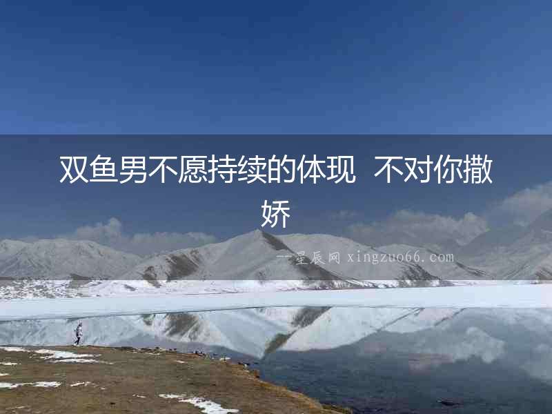 雙魚男不愿持續的體現  不對你撒嬌