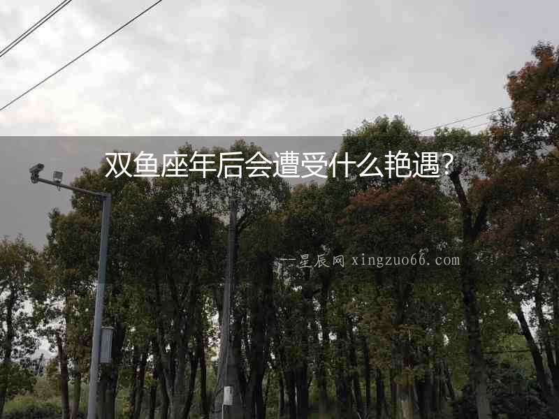 雙魚座年后會遭受什么艷遇？