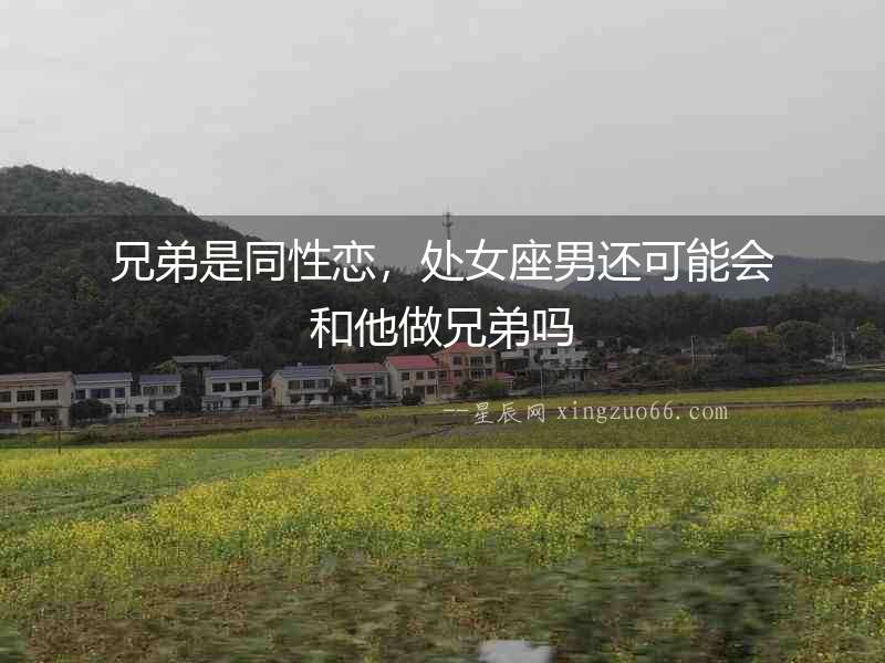 兄弟是同性戀，處女座男還可能會和他做兄弟嗎