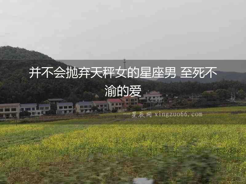 并不會拋棄天秤女的星座男 至死不渝的愛