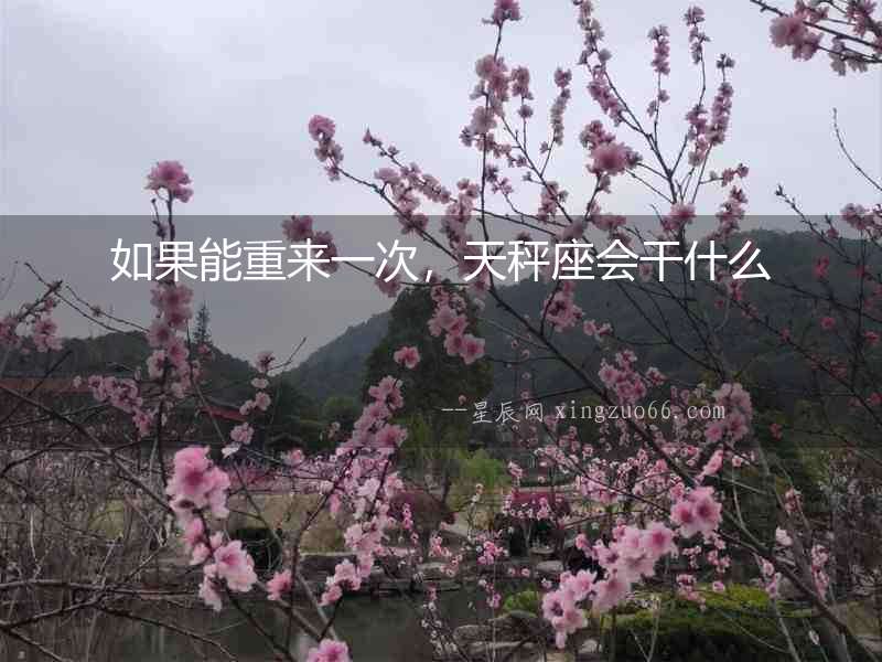 如果能重來一次，天秤座會干什么