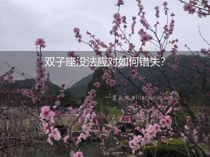 雙子座沒(méi)法應(yīng)對(duì)如何錯(cuò)失？