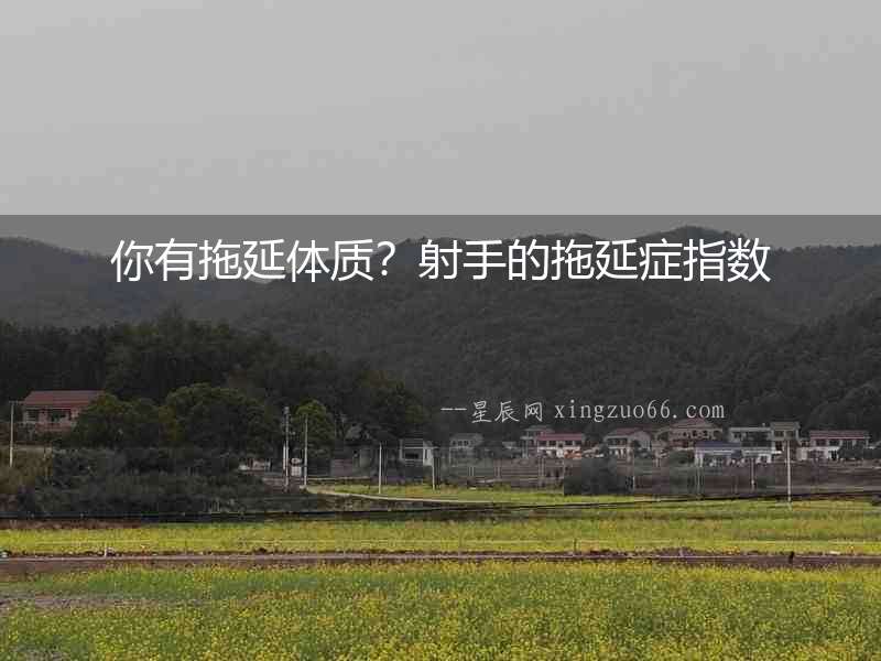 你有拖延體質(zhì)？射手的拖延癥指數(shù)