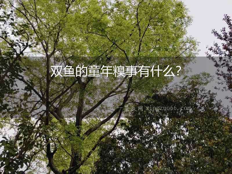 雙魚的童年糗事有什么？