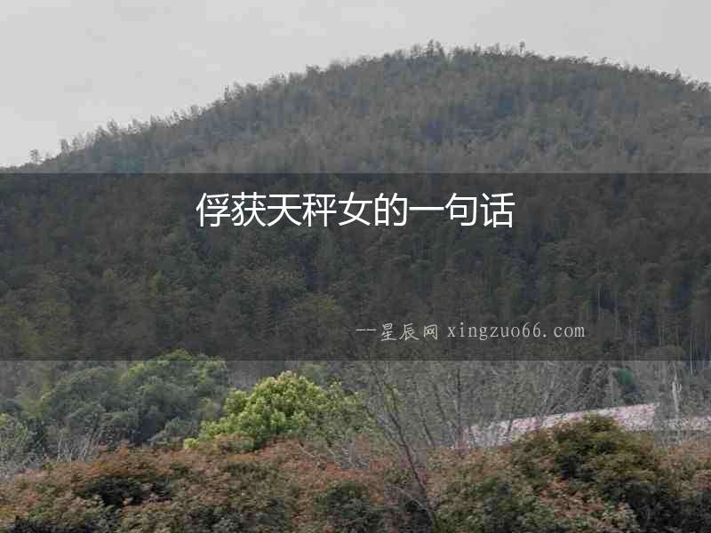 俘獲天秤女的一句話