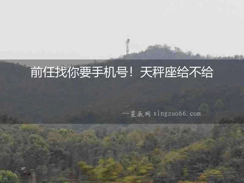 前任找你要手機號！天秤座給不給