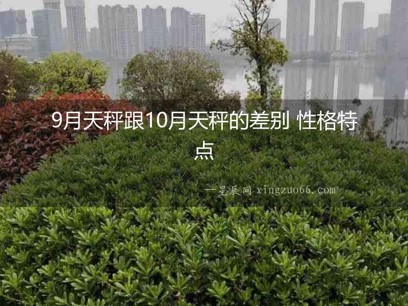 9月天秤跟10月天秤的差別 性格特點(diǎn)