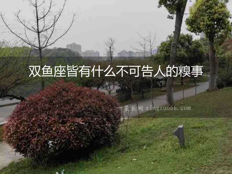 雙魚座皆有什么不可告人的糗事