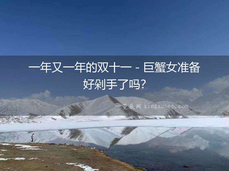 一年又一年的雙十一－巨蟹女準(zhǔn)備好剁手了嗎？