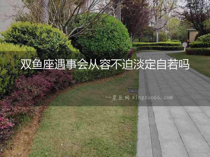 雙魚座遇事會從容不迫淡定自若嗎