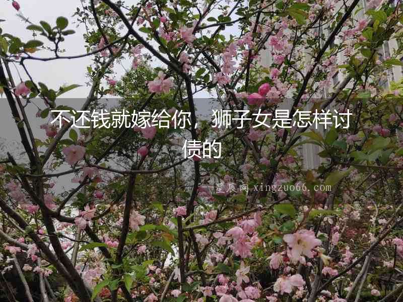 不還錢就嫁給你，獅子女是怎樣討債的