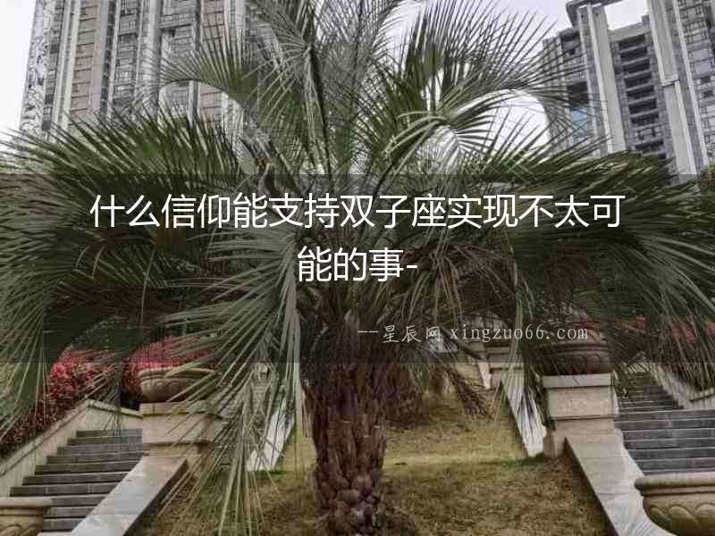 什么信仰能支持雙子座實現不太可能的事-
