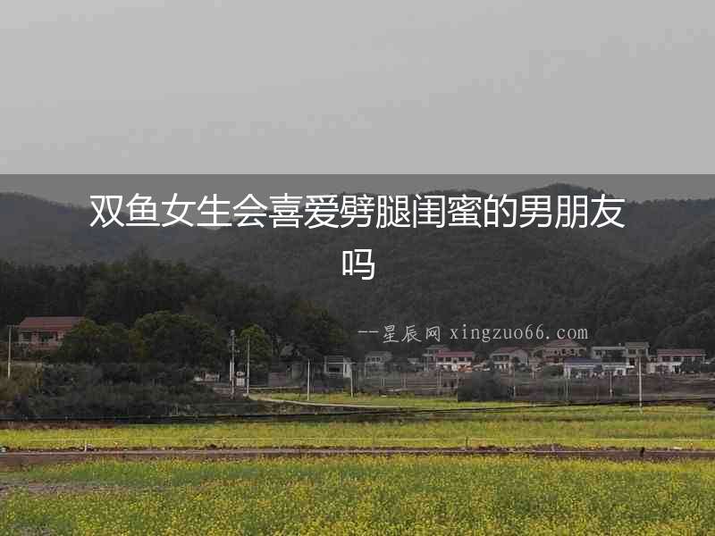 雙魚女生會喜愛劈腿閨蜜的男朋友嗎
